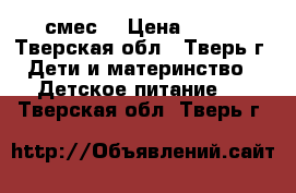 смес  › Цена ­ 250 - Тверская обл., Тверь г. Дети и материнство » Детское питание   . Тверская обл.,Тверь г.